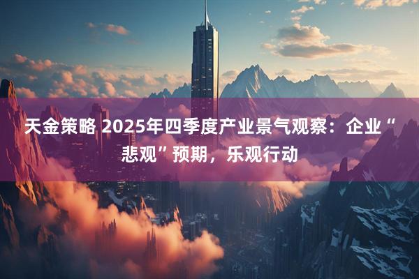 天金策略 2025年四季度产业景气观察：企业“悲观”预期，乐观行动