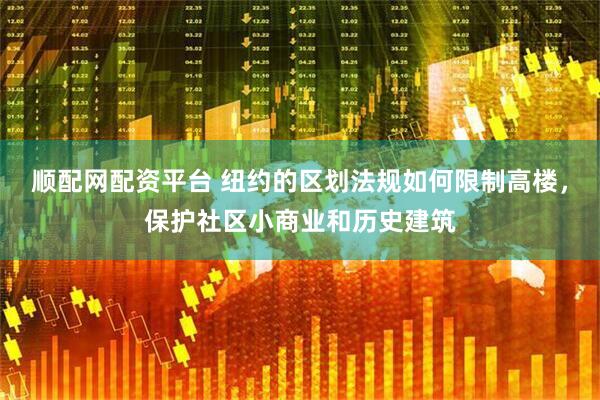 顺配网配资平台 纽约的区划法规如何限制高楼，保护社区小商业和历史建筑