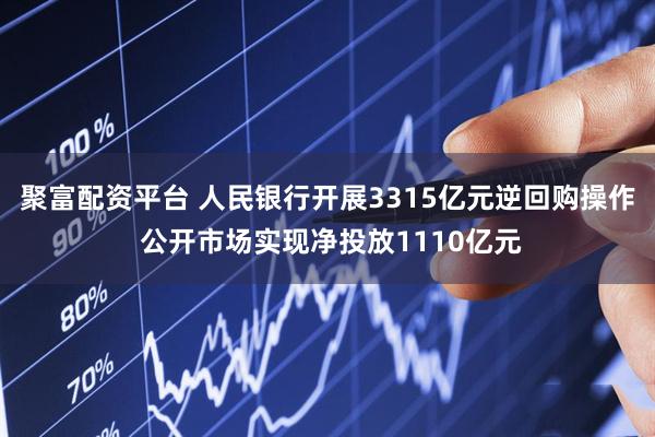 聚富配资平台 人民银行开展3315亿元逆回购操作 公开市场实现净投放1110亿元