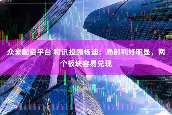 众豪配资平台 和讯投顾杨迪：局部利好明显，两个板块容易兑现