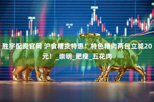 胜宇配资官网 沪食糟货特惠！特色糟肉两包立减20元！_崇明_肥瘦_五花肉