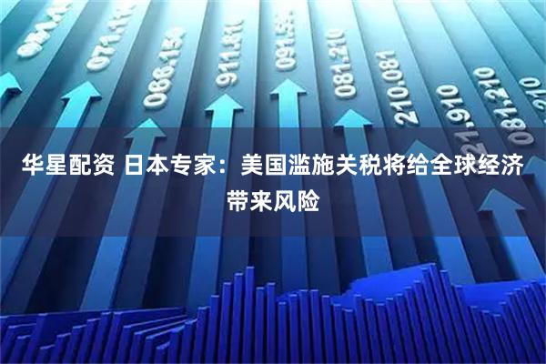 华星配资 日本专家：美国滥施关税将给全球经济带来风险