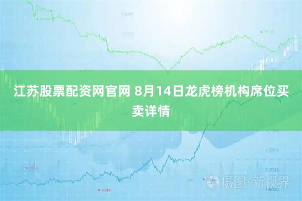 江苏股票配资网官网 8月14日龙虎榜机构席位买卖详情