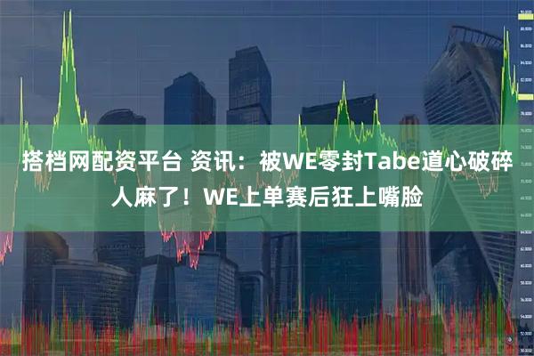 搭档网配资平台 资讯：被WE零封Tabe道心破碎人麻了！WE上单赛后狂上嘴脸