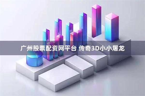 广州股票配资网平台 传奇3D小小屠龙