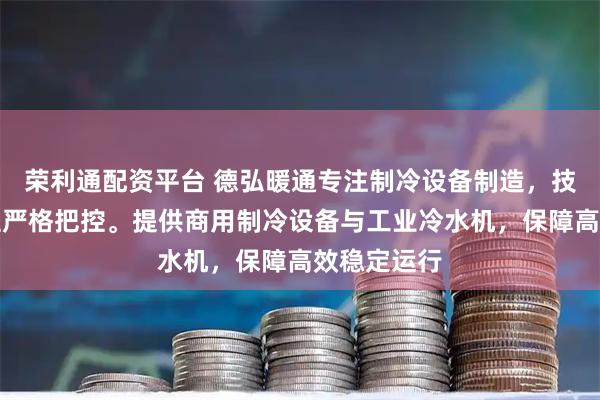 荣利通配资平台 德弘暖通专注制冷设备制造，技术团队全程严格把控。提供商用制冷设备与工业冷水机，保障高效稳定运行