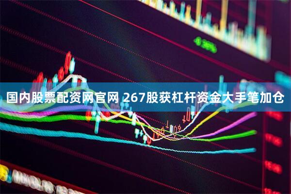 国内股票配资网官网 267股获杠杆资金大手笔加仓