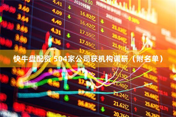 快牛盘配资 504家公司获机构调研（附名单）